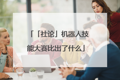 「社论」机器人技能大赛比出了什么