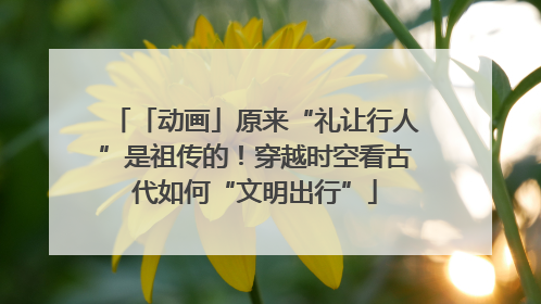 「动画」原来“礼让行人”是祖传的！穿越时空看古代如何“文明出行”