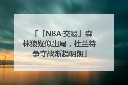 「NBA·交易」森林狼疑似出局，杜兰特争夺战渐趋明朗