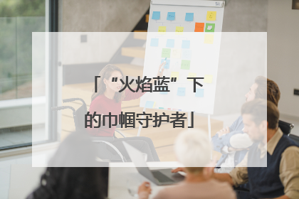 “火焰蓝”下的巾帼守护者
