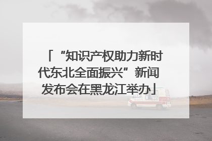 “知识产权助力新时代东北全面振兴”新闻发布会在黑龙江举办