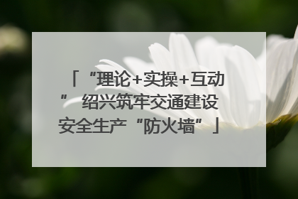 “理论+实操+互动” 绍兴筑牢交通建设安全生产“防火墙”