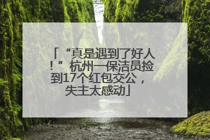 “真是遇到了好人！”杭州一保洁员捡到17个红包交公，失主太感动