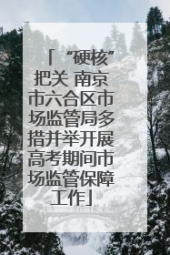 “硬核”把关 南京市六合区市场监管局多措并举开展高考期间市场监管保障工作