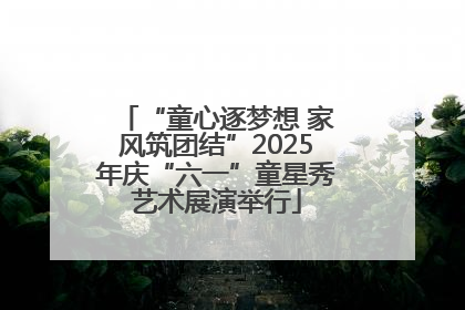 “童心逐梦想 家风筑团结”2025年庆“六一”童星秀艺术展演举行
