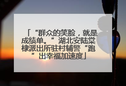 “群众的笑脸，就是成绩单。”湖北安陆棠棣派出所驻村辅警“跑”出幸福加速度