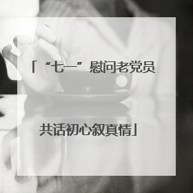 “七一”慰问老党员 共话初心叙真情