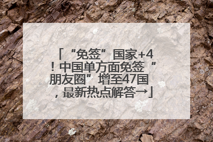 “免签”国家+4！中国单方面免签“朋友圈”增至47国，最新热点解答→