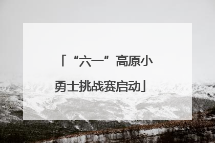“六一”高原小勇士挑战赛启动