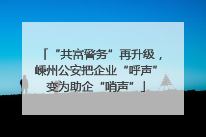 “共富警务”再升级，嵊州公安把企业“呼声”变为助企“哨声”