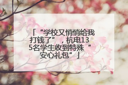 “学校又悄悄给我打钱了”，杭电135名学生收到特殊“安心礼包”