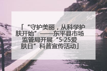 “守护美丽，从科学护肤开始”——东平县市场监管局开展“5·25爱肤日”科普宣传活动