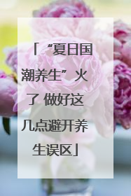 “夏日国潮养生”火了 做好这几点避开养生误区