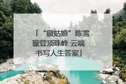 “徽姑娘”陈雪璇登顶珠峰 云端书写人生答案