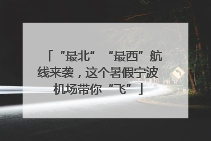 “最北”“最西”航线来袭，这个暑假宁波机场带你“飞”