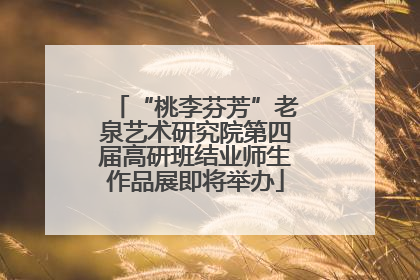“桃李芬芳”老泉艺术研究院第四届高研班结业师生作品展即将举办