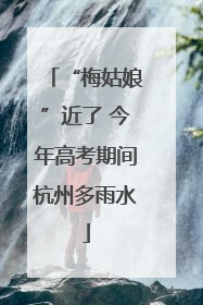 “梅姑娘”近了 今年高考期间杭州多雨水