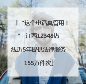“这个电话真管用！” 江西12348热线近5年提供法律服务155万件次