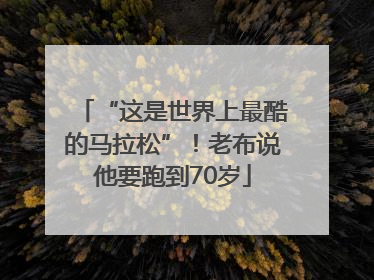 “这是世界上最酷的马拉松”！老布说他要跑到70岁