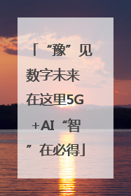“豫”见数字未来 在这里5G+AI“智”在必得