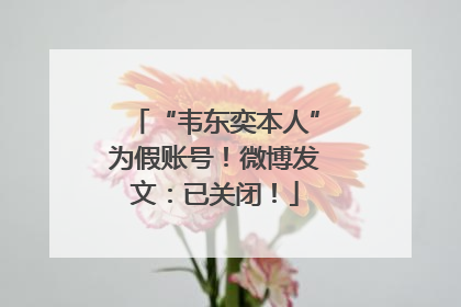 “韦东奕本人”为假账号！微博发文：已关闭！