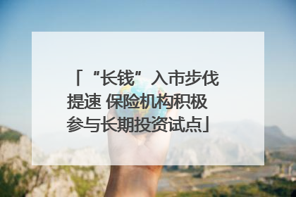 “长钱”入市步伐提速 保险机构积极参与长期投资试点