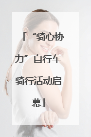 “骑心协力”自行车骑行活动启幕