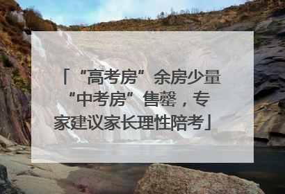 “高考房”余房少量 “中考房”售罄，专家建议家长理性陪考