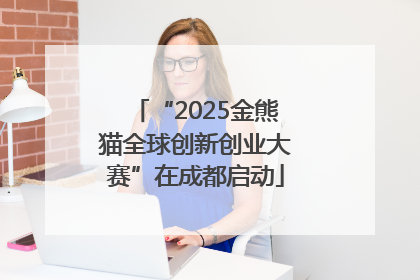“2025金熊猫全球创新创业大赛”在成都启动