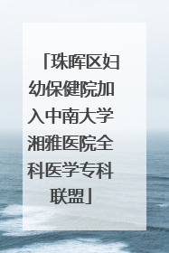 珠晖区妇幼保健院加入中南大学湘雅医院全科医学专科联盟