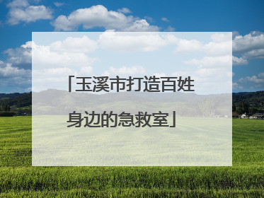 玉溪市打造百姓身边的急救室