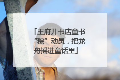王府井书店童书“粽”动员，把龙舟摇进童话里