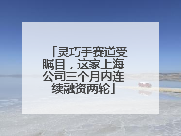 灵巧手赛道受瞩目，这家上海公司三个月内连续融资两轮