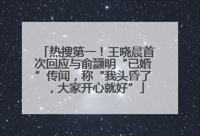 热搜第一！王晓晨首次回应与俞灏明“已婚”传闻，称“我头昏了，大家开心就好”