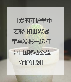 爱的守护举重若轻 和世界冠军李发彬一起打卡中国移动公益守护计划