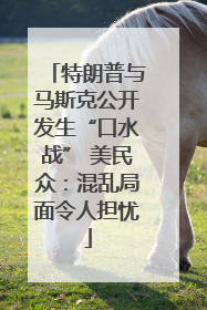 特朗普与马斯克公开发生“口水战” 美民众：混乱局面令人担忧