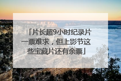 片长超9小时纪录片一票难求，但上影节这些宝藏片还有余票