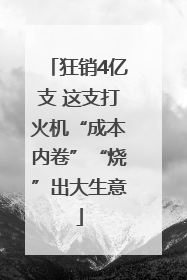 狂销4亿支 这支打火机“成本内卷”“烧”出大生意