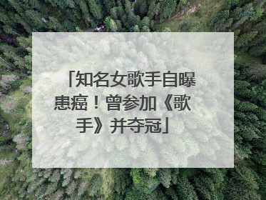 知名女歌手自曝患癌！曾参加《歌手》并夺冠
