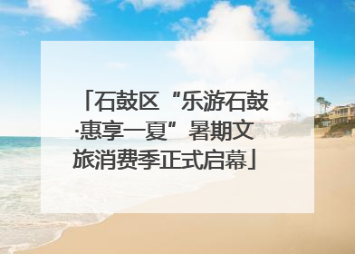 石鼓区“乐游石鼓·惠享一夏”暑期文旅消费季正式启幕