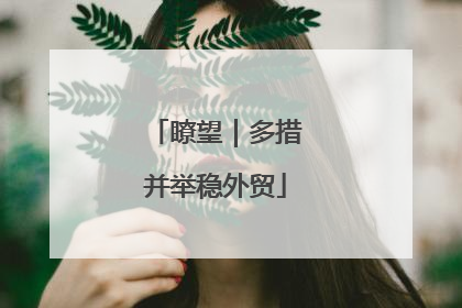 瞭望｜多措并举稳外贸