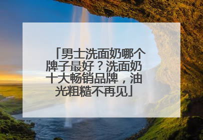 男士洗面奶哪个牌子最好？洗面奶十大畅销品牌，油光粗糙不再见
