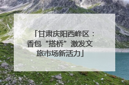 甘肃庆阳西峰区：香包“搭桥”激发文旅市场新活力