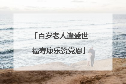 百岁老人逢盛世 福寿康乐赞党恩