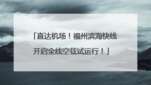 直达机场！福州滨海快线开启全线空载试运行！