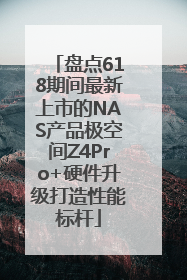 盘点618期间最新上市的NAS产品极空间Z4Pro+硬件升级打造性能标杆