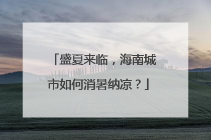 盛夏来临，海南城市如何消暑纳凉？