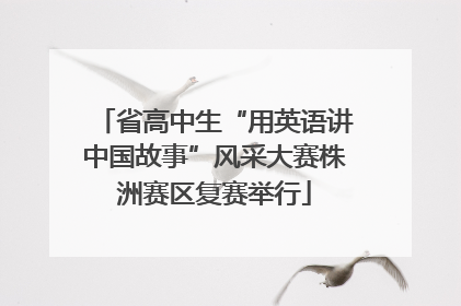 省高中生“用英语讲中国故事”风采大赛株洲赛区复赛举行