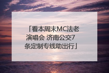 看本周末MC法老演唱会 济南公交7条定制专线助出行