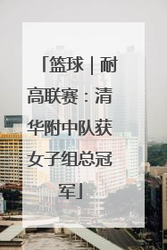 篮球｜耐高联赛：清华附中队获女子组总冠军